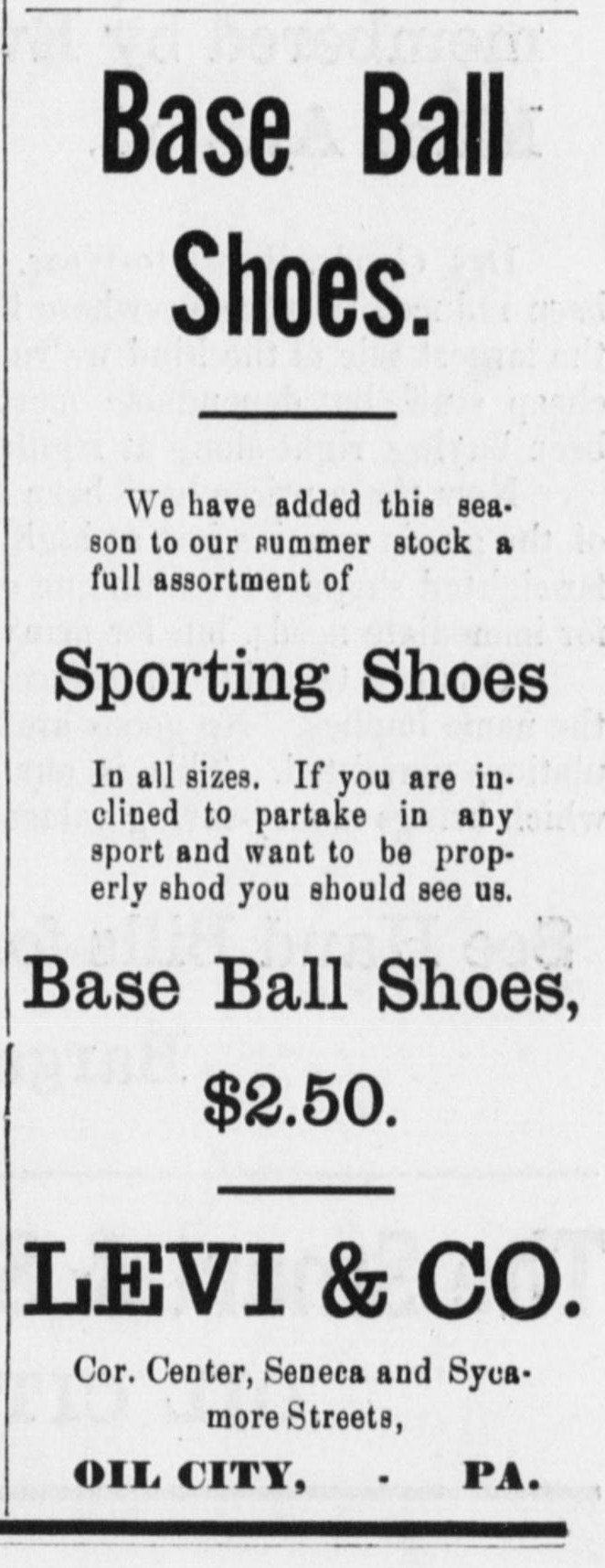 Tall advertisement headed Base Ball Shoes, announcing a full assortment of Sporting Shoes added this season to the summer stock, in all sizes, urging anyone inclined to partake in any sport who wants to be properly shod to see us, Base Ball Shoes $2.50, Levi and Co., corner Center, Seneca and Sycamore Streets, Oil City, Pa.