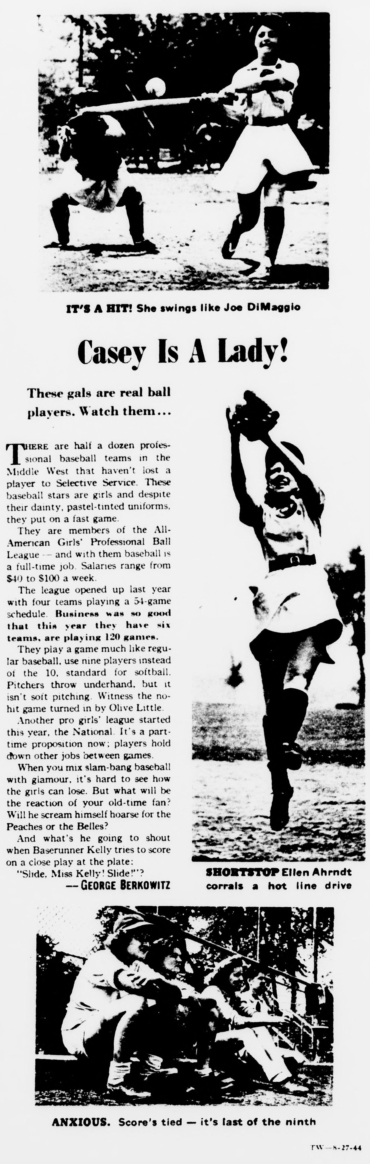 Magazine feature headed Casey Is A Lady!, with the deck These gals are real ball players. Watch them. Three photos: a batter mid-swing captioned It's a Hit! She swings like Joe DiMaggio, shortstop Ellen Ahrndt leaping to corral a hot line drive, and players watching from the bench captioned Anxious. Score's tied, it's last of the ninth. The text by George Berkowitz explains that the All-American Girls' Professional Ball League plays a game much like regular baseball, uses nine players instead of softball's ten, pitches underhand but it isn't soft pitching, and pays 40 to 100 dollars a week.