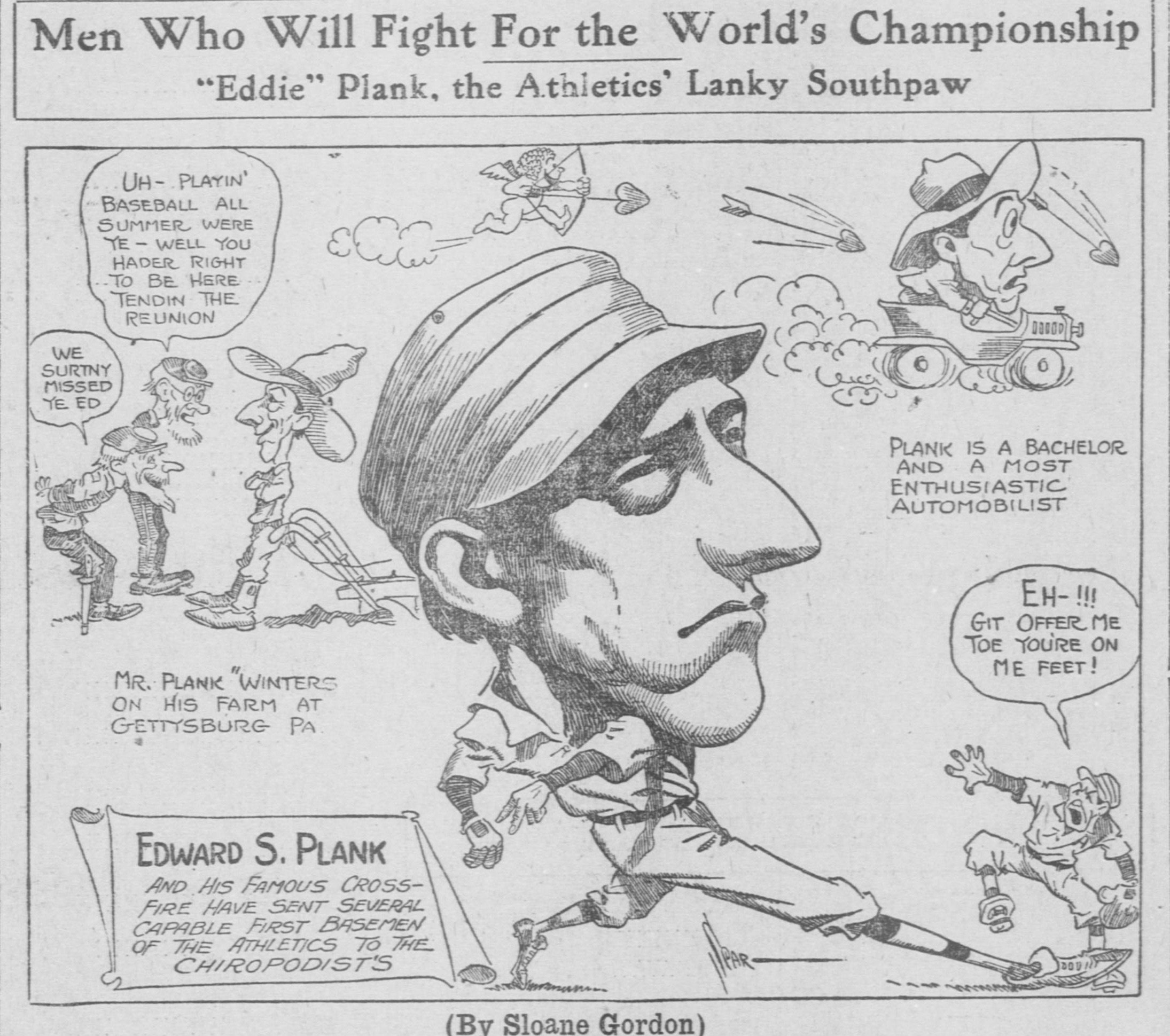 Cartoon headed Men Who Will Fight For the World's Championship, Eddie Plank, the Athletics' Lanky Southpaw, by Sloane Gordon. A large portrait of Plank in cap is surrounded by vignettes: two old farmers saying we surely missed ye Ed and chiding him for playing baseball all summer instead of tending the reunion, a note that Mr. Plank winters on his farm at Gettysburg Pa., Plank driving an automobile with the caption Plank is a bachelor and a most enthusiastic automobilist, a cupid firing heart arrows, a batter hopping and yelling git offer me toe you're on me feet, and a scroll reading Edward S. Plank and his famous cross-fire have sent several capable first basemen of the Athletics to the chiropodists.