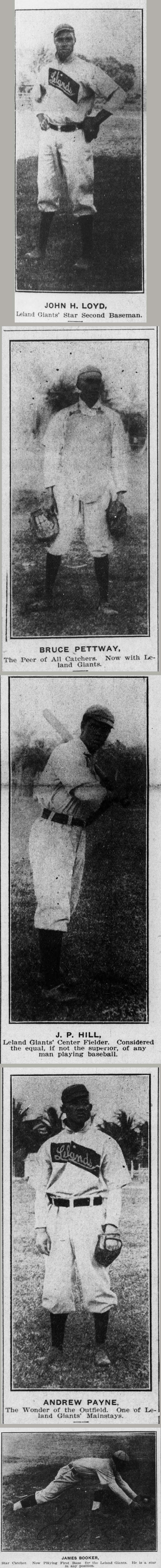 Five newspaper photographs of Leland Giants players stacked in a column. John H. Loyd standing in a Lelands uniform, captioned Leland Giants' Star Second Baseman. Bruce Pettway standing with catcher's mitts in both hands, captioned The Peer of All Catchers. J. P. Hill posed batting, captioned Leland Giants' Center Fielder, considered the equal, if not the superior, of any man playing baseball. Andrew Payne standing with a glove, captioned The Wonder of the Outfield. James Booker stretched low to scoop a ball, captioned Star Catcher, Now Playing First Base for the Leland Giants, he is a star in any position.