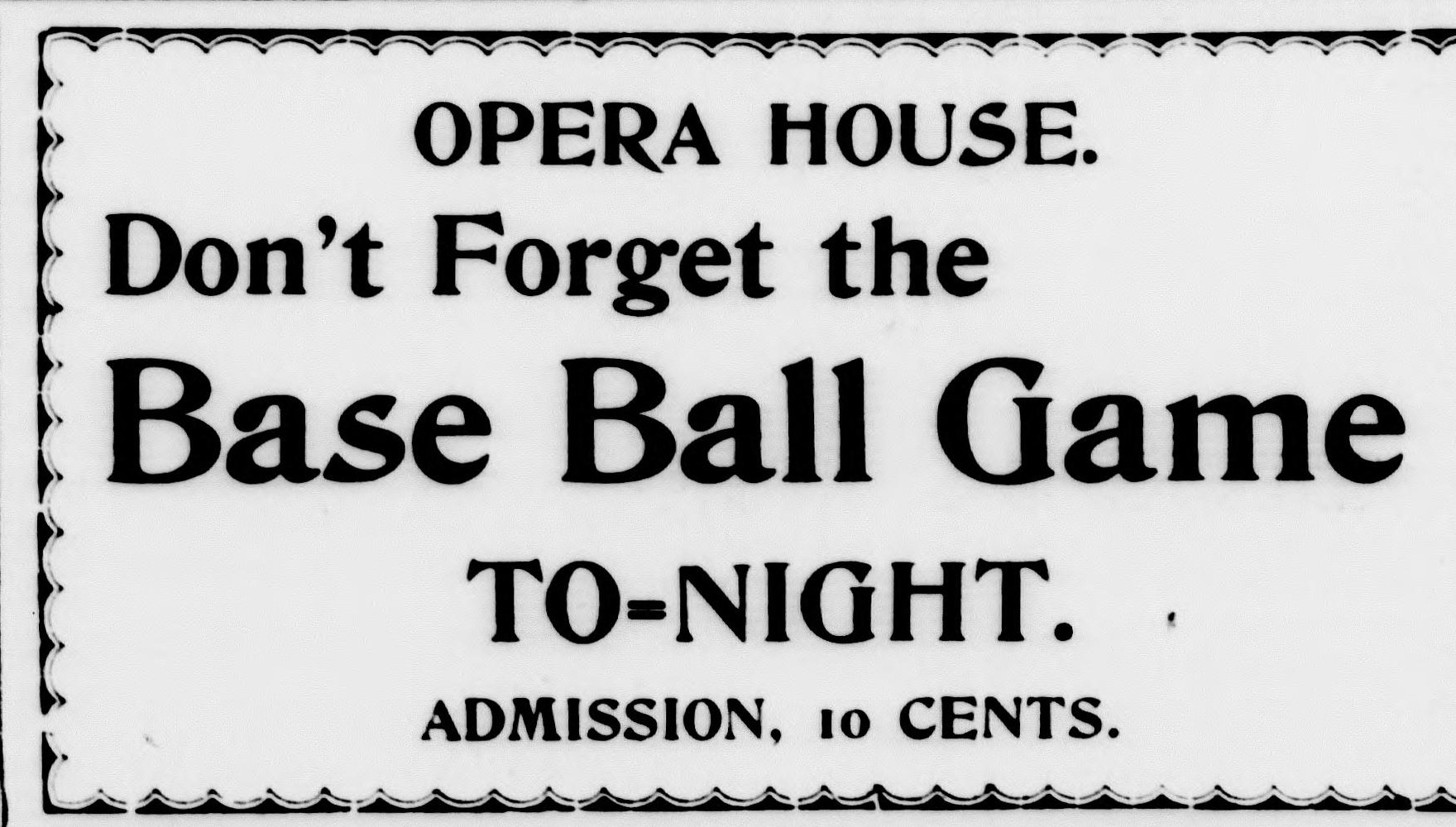 Boxed advertisement with a scalloped border reading Opera House, Don't Forget the Base Ball Game To-Night, Admission 10 Cents.
