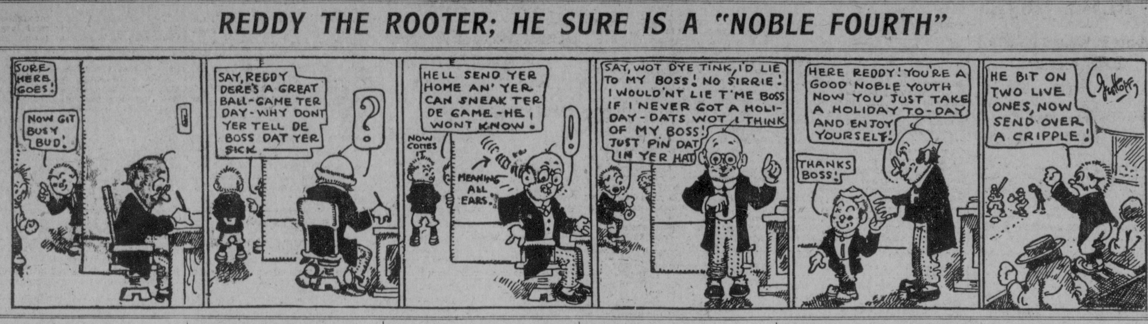 Seven-panel comic strip titled Reddy the Rooter, He Sure Is a Noble Fourth. Reddy the office boy schemes to get to the ball game, a coworker urges him to tell the boss he is sick, Reddy instead asks the boss straight for a holiday, and the boss, a good noble youth himself, tells him to take a holiday today and enjoy himself. The last panel shows the boss at the game shouting He bit on two live ones, now send over a cripple.