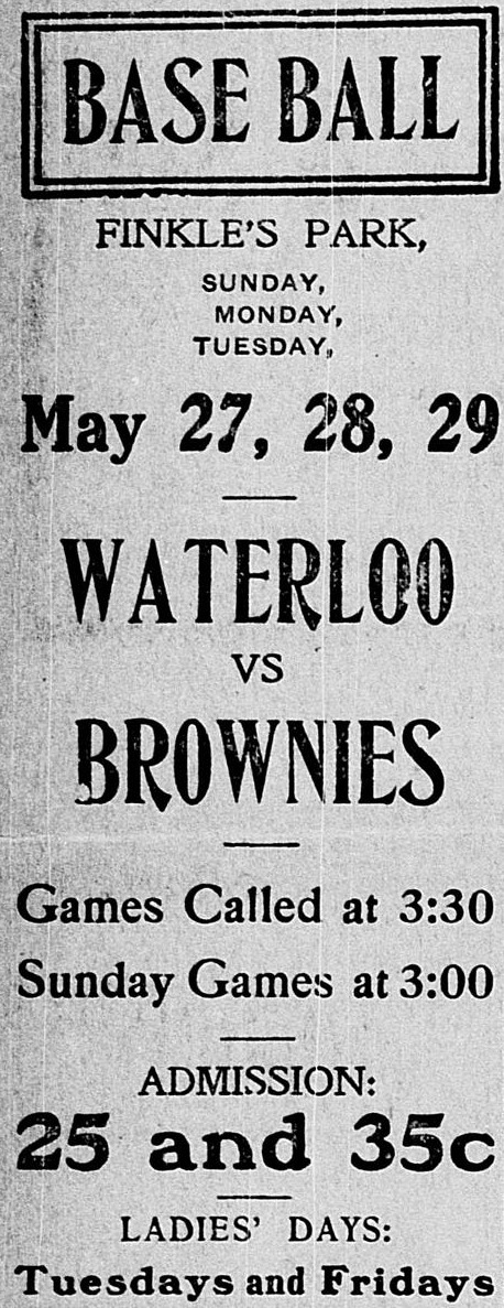 Tall column advertisement headed Base Ball in a double-ruled box, for games at Finkle's Park Sunday, Monday, Tuesday, May 27, 28, 29, Waterloo vs Brownies, games called at 3:30, Sunday games at 3:00, admission 25 and 35 cents, ladies' days Tuesdays and Fridays.